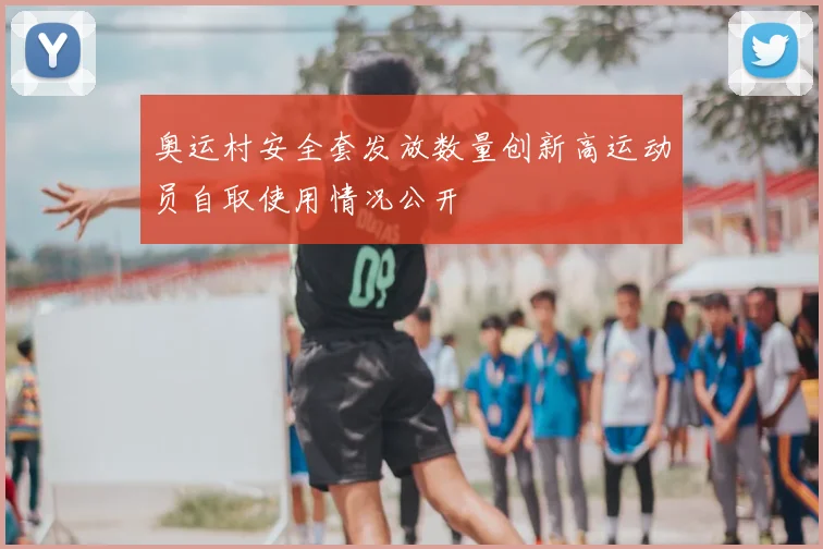 奥运村安全套发放数量创新高运动员自取使用情况公开