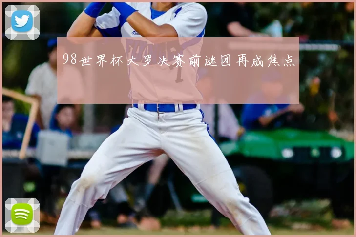 98世界杯大罗决赛前谜团再成焦点