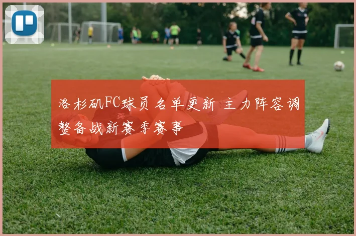 洛杉矶FC球员名单更新 主力阵容调整备战新赛季赛事