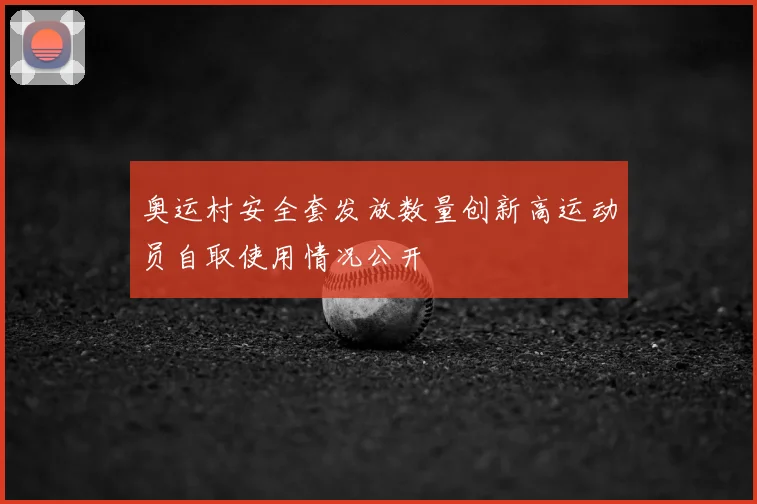 奥运村安全套发放数量创新高运动员自取使用情况公开