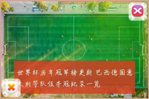 世界杯历年冠军榜更新 巴西德国意大利等队伍夺冠纪录一览