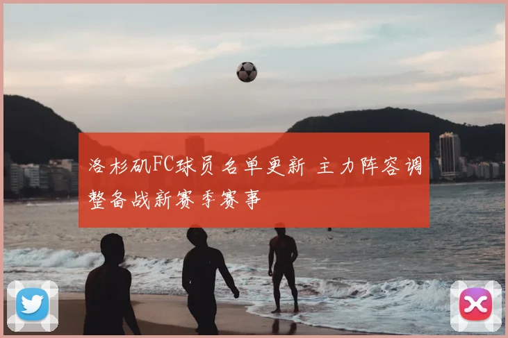 洛杉矶FC球员名单更新 主力阵容调整备战新赛季赛事