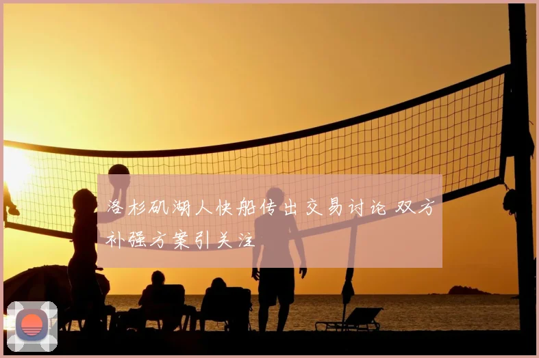 洛杉矶湖人快船传出交易讨论 双方补强方案引关注