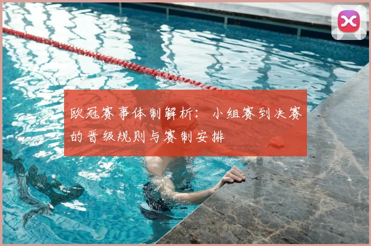 欧冠赛事体制解析：小组赛到决赛的晋级规则与赛制安排