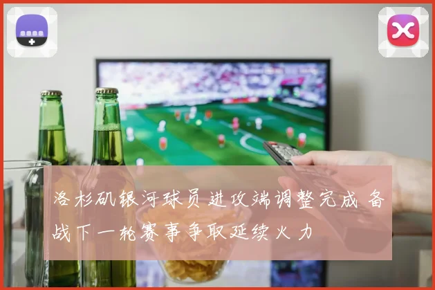 洛杉矶银河球员进攻端调整完成 备战下一轮赛事争取延续火力