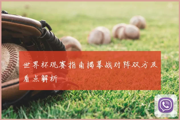 世界杯观赛指南揭幕战对阵双方及看点解析