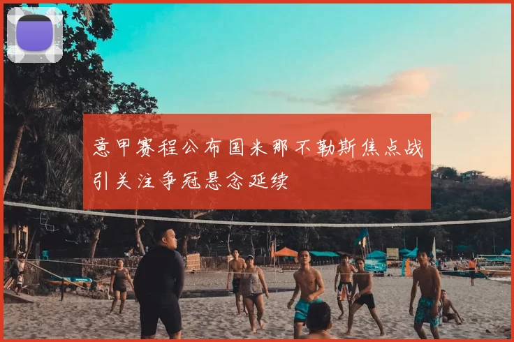 意甲赛程公布国米那不勒斯焦点战引关注争冠悬念延续