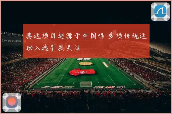 奥运项目起源于中国吗 多项传统运动入选引发关注