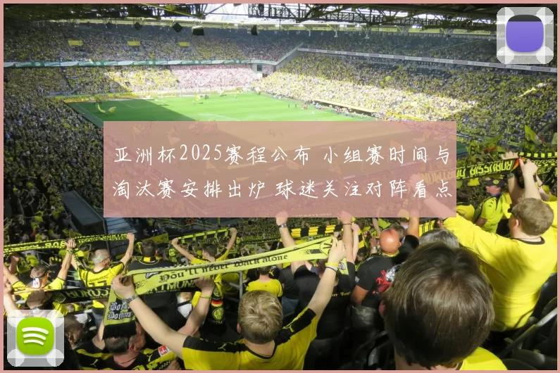 亚洲杯2025赛程公布 小组赛时间与淘汰赛安排出炉 球迷关注对阵看点