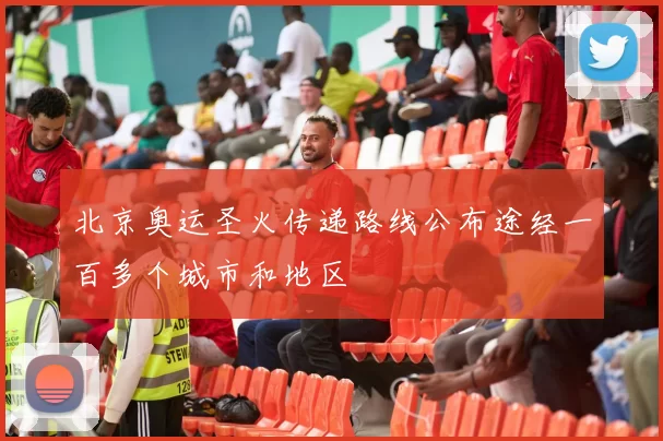 北京奥运圣火传递路线公布途经一百多个城市和地区