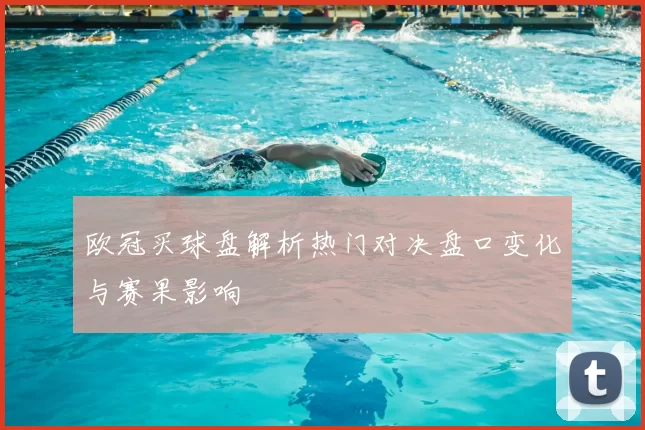 欧冠买球盘解析热门对决盘口变化与赛果影响