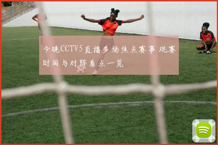 今晚CCTV5直播多场焦点赛事 观赛时间与对阵看点一览