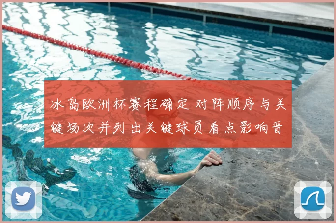 冰岛欧洲杯赛程确定 对阵顺序与关键场次并列出关键球员看点影响晋级形势