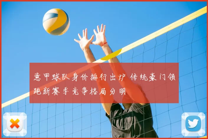 意甲球队身价排行出炉 传统豪门领跑新赛季竞争格局分明