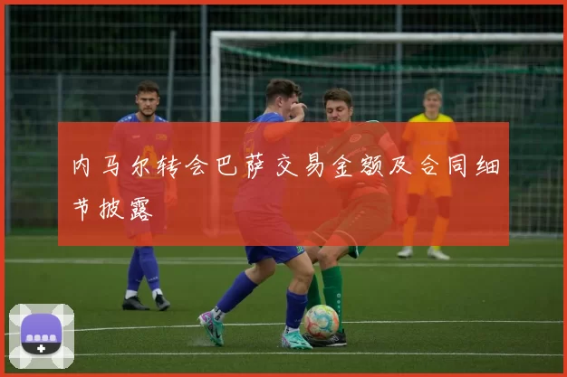 内马尔转会巴萨交易金额及合同细节披露