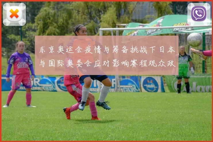 东京奥运会疫情与筹备挑战下日本与国际奥委会应对影响赛程观众政策