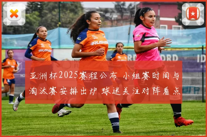 亚洲杯2025赛程公布 小组赛时间与淘汰赛安排出炉 球迷关注对阵看点