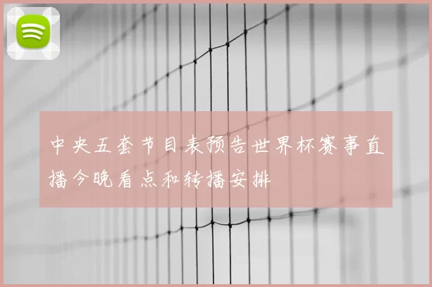 中央五套节目表预告世界杯赛事直播今晚看点和转播安排