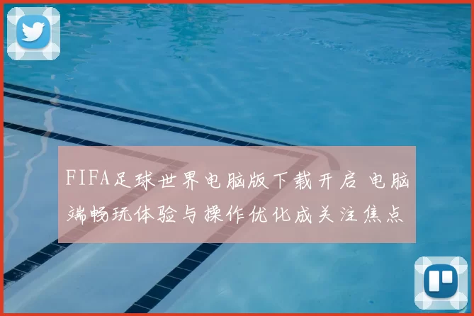 FIFA足球世界电脑版下载开启 电脑端畅玩体验与操作优化成关注焦点