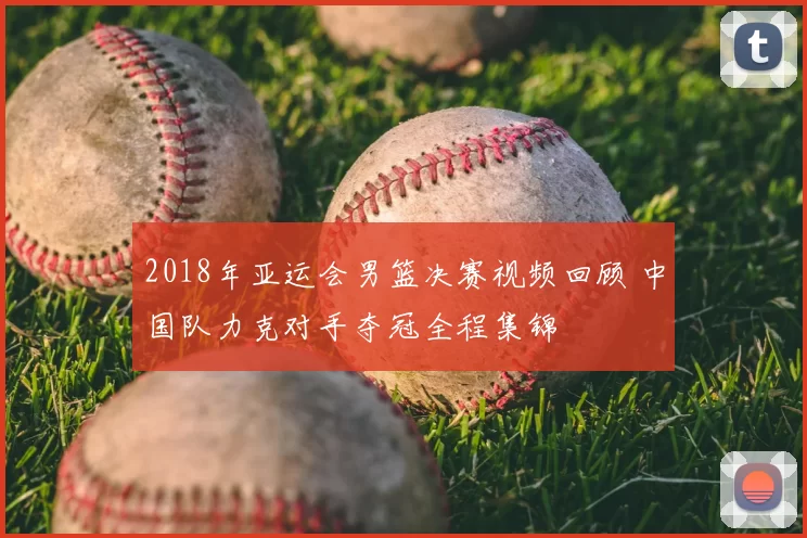 2018年亚运会男篮决赛视频回顾 中国队力克对手夺冠全程集锦