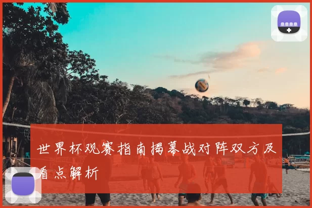 世界杯观赛指南揭幕战对阵双方及看点解析