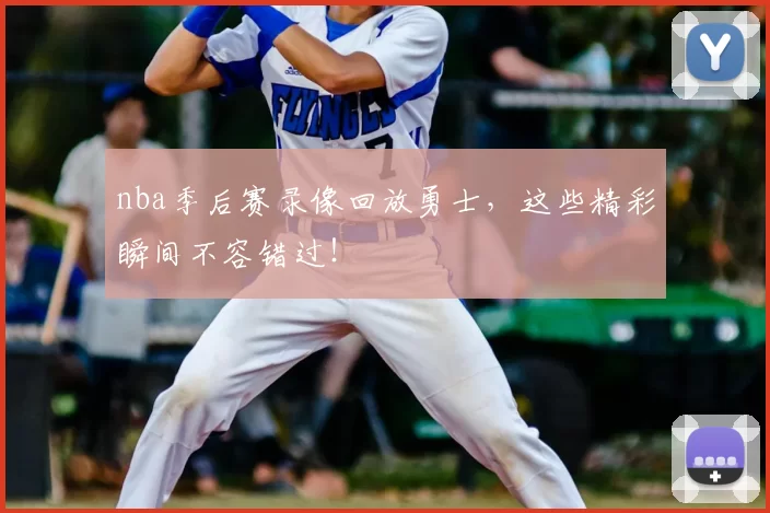 nba季后赛录像回放勇士,这些精彩瞬间不容错过!