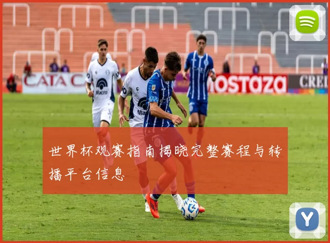 世界杯观赛指南揭晓完整赛程与转播平台信息