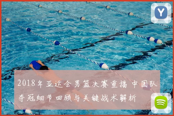 2018年亚运会男篮决赛重播 中国队夺冠细节回顾与关键战术解析