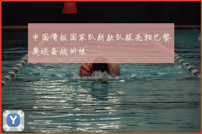 中国滑板国家队新款队服亮相巴黎奥运备战训练