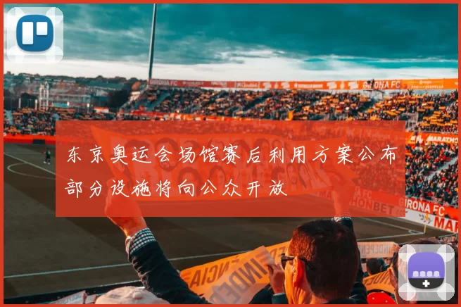 东京奥运会场馆赛后利用方案公布部分设施将向公众开放