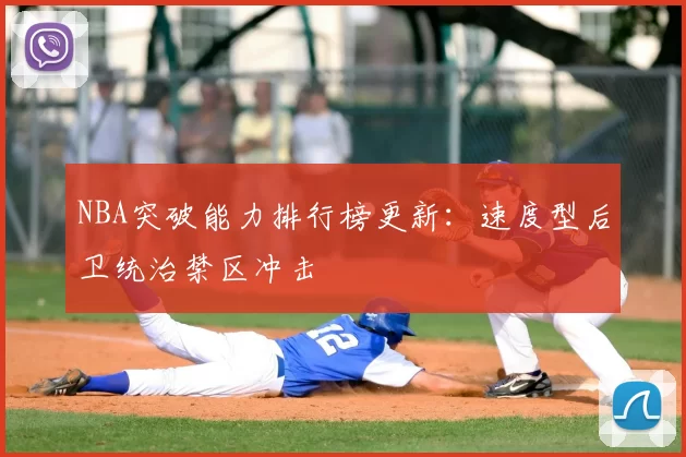 NBA突破能力排行榜更新:速度型后卫统治禁区冲击