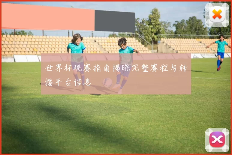 世界杯观赛指南揭晓完整赛程与转播平台信息