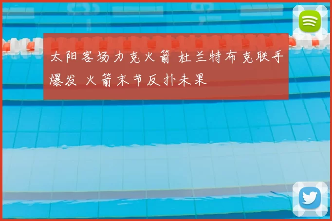 太阳客场力克火箭 杜兰特布克联手爆发 火箭末节反扑未果