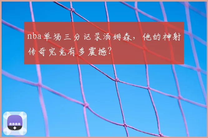 nba单场三分记录汤姆森,他的神射传奇究竟有多震撼?