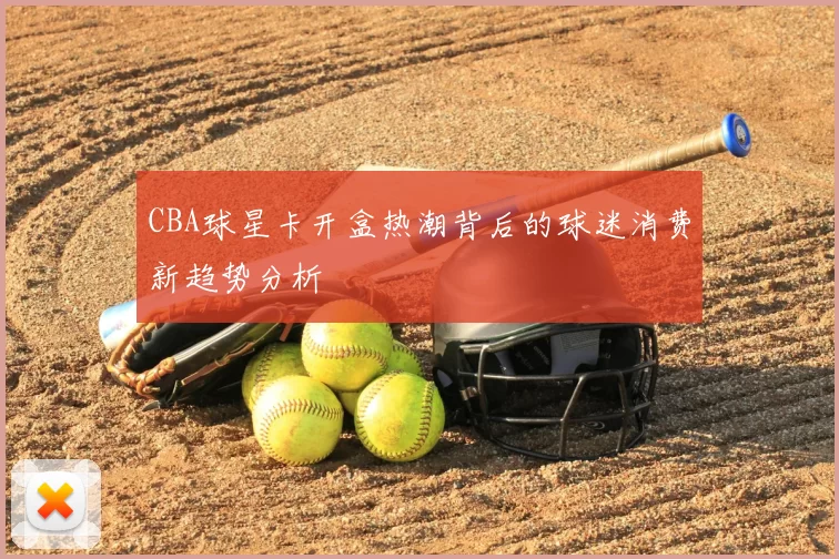 CBA球星卡开盒热潮背后的球迷消费新趋势分析