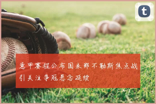 意甲赛程公布国米那不勒斯焦点战引关注争冠悬念延续