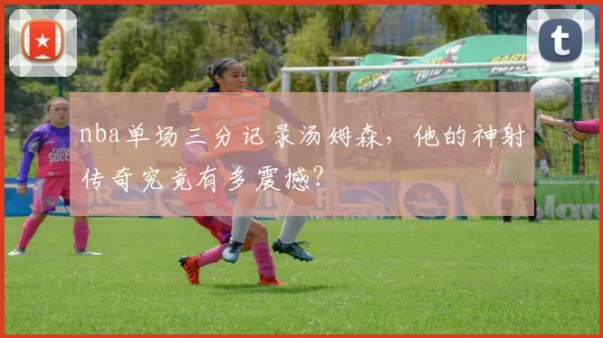 nba单场三分记录汤姆森,他的神射传奇究竟有多震撼?