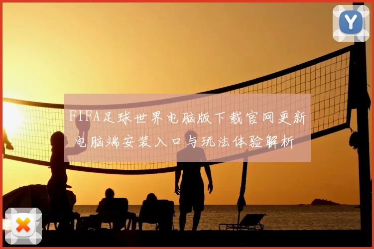 FIFA足球世界电脑版下载官网更新 电脑端安装入口与玩法体验解析