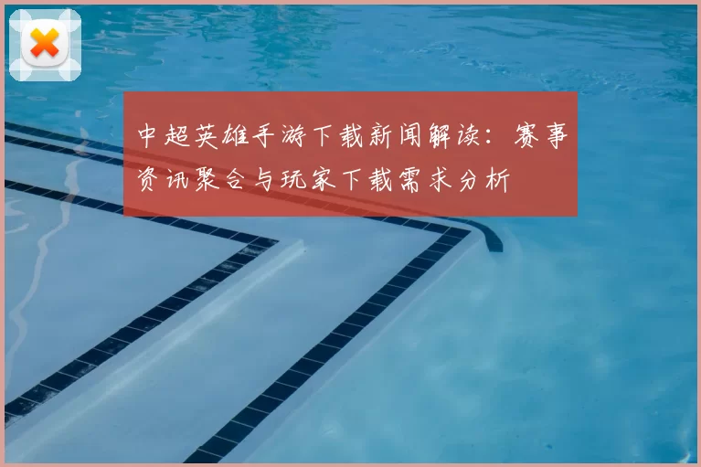 中超英雄手游下载新闻解读：赛事资讯聚合与玩家下载需求分析