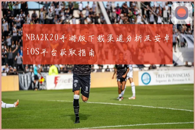 NBA2K20手游版下载渠道分析及安卓iOS平台获取指南