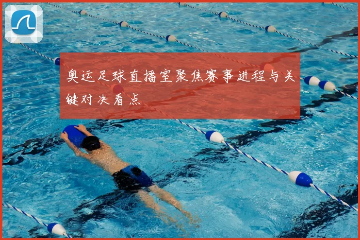 奥运足球直播室聚焦赛事进程与关键对决看点