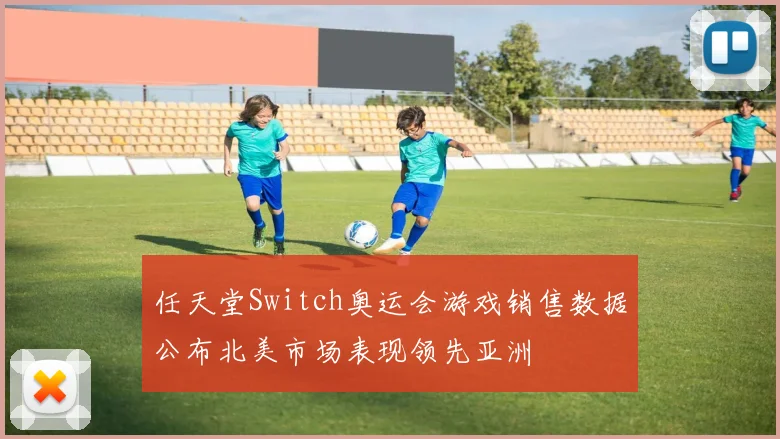 任天堂Switch奥运会游戏销售数据公布北美市场表现领先亚洲