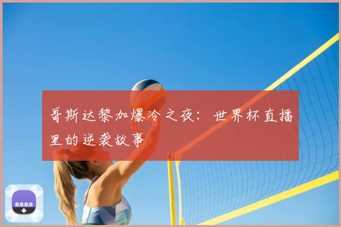 哥斯达黎加爆冷之夜:世界杯直播里的逆袭故事