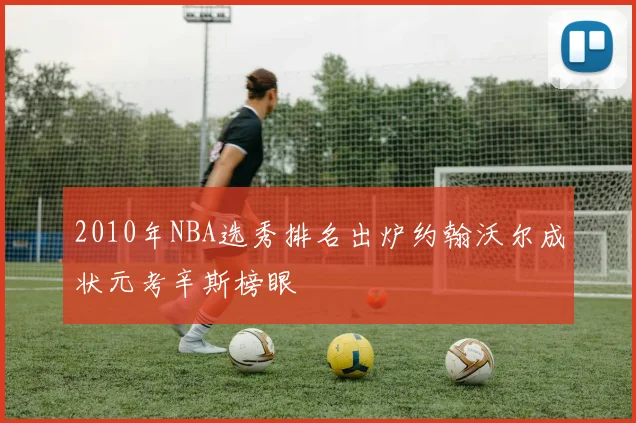 2010年NBA选秀排名出炉约翰沃尔成状元考辛斯榜眼