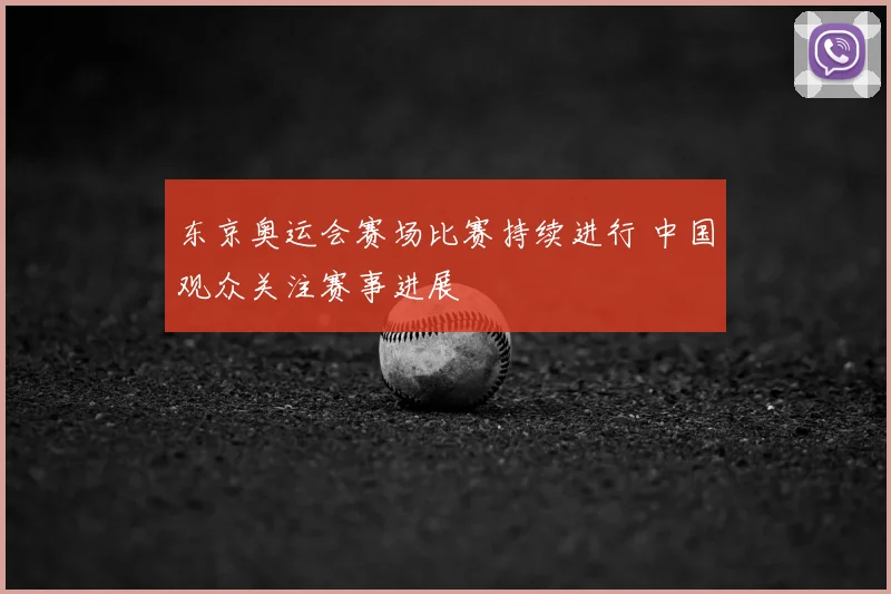 东京奥运会赛场比赛持续进行 中国观众关注赛事进展