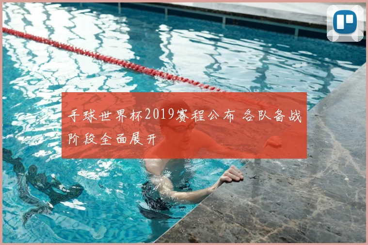 手球世界杯2019赛程公布 各队备战阶段全面展开