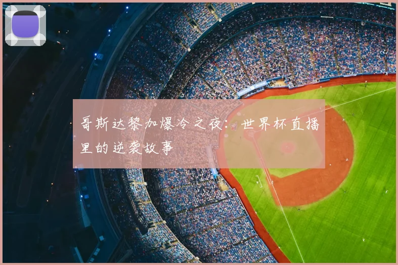 哥斯达黎加爆冷之夜：世界杯直播里的逆袭故事