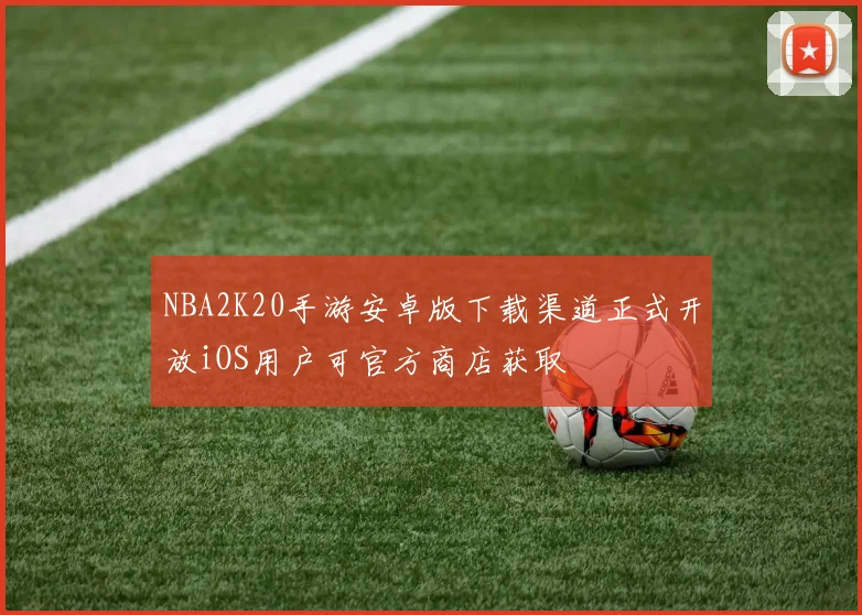 NBA2K20手游安卓版下载渠道正式开放iOS用户可官方商店获取