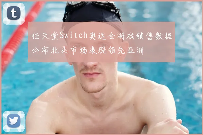 任天堂Switch奥运会游戏销售数据公布北美市场表现领先亚洲