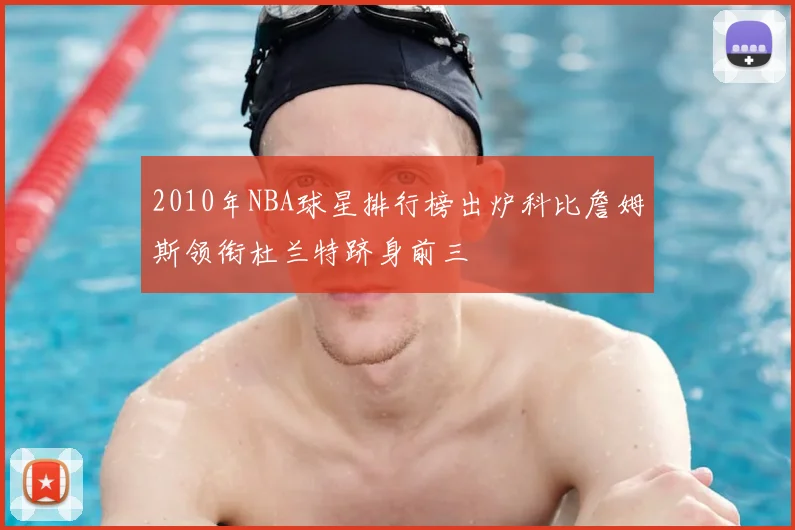 2010年NBA球星排行榜出炉科比詹姆斯领衔杜兰特跻身前三